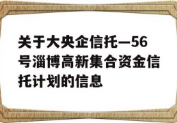 关于大央企信托—56号淄博高新集合资金信托计划的信息