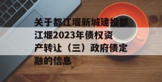 关于都江堰新城建投都江堰2023年债权资产转让（三）政府债定融的信息