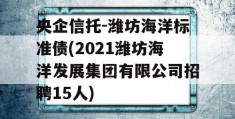 央企信托-潍坊海洋标准债(2021潍坊海洋发展集团有限公司招聘15人)