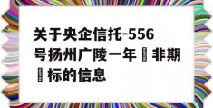 关于央企信托-556号扬州广陵一年‮非期‬标的信息