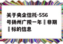 关于央企信托-556号扬州广陵一年‮非期‬标的信息