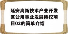 延安高新技术产业开发区公用事业发展债权项目02的简单介绍