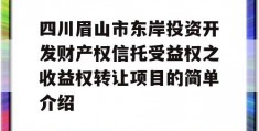 四川眉山市东岸投资开发财产权信托受益权之收益权转让项目的简单介绍