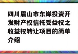 四川眉山市东岸投资开发财产权信托受益权之收益权转让项目的简单介绍