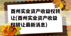 酉州实业资产收益权转让(酉州实业资产收益权转让最新消息)