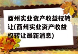 酉州实业资产收益权转让(酉州实业资产收益权转让最新消息)