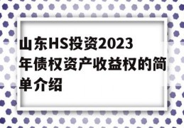 山东HS投资2023年债权资产收益权的简单介绍