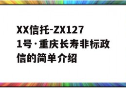 XX信托-ZX1271号·重庆长寿非标政信的简单介绍