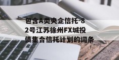 包含A类央企信托-82号江苏徐州FX城投债集合信托计划的词条