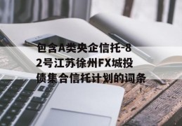 包含A类央企信托-82号江苏徐州FX城投债集合信托计划的词条