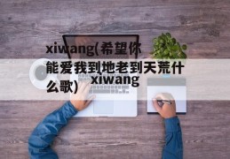 xiwang(希望你能爱我到地老到天荒什么歌)