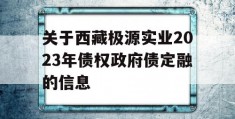 关于西藏极源实业2023年债权政府债定融的信息