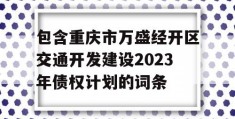 包含重庆市万盛经开区交通开发建设2023年债权计划的词条