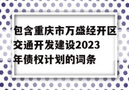 包含重庆市万盛经开区交通开发建设2023年债权计划的词条