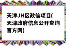 天津JH区政信项目(天津政府信息公开查询官方网)