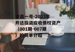 安鑫一号-2023年开达投资应收债权资产（001期-007期）的简单介绍