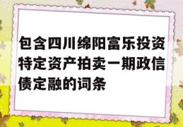 包含四川绵阳富乐投资特定资产拍卖一期政信债定融的词条