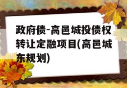 政府债-高邑城投债权转让定融项目(高邑城东规划)