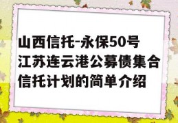 山西信托-永保50号江苏连云港公募债集合信托计划的简单介绍