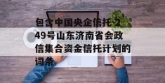 包含中国央企信托-249号山东济南省会政信集合资金信托计划的词条