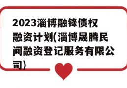 2023淄博融锋债权融资计划(淄博晟腾民间融资登记服务有限公司)