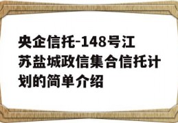 央企信托-148号江苏盐城政信集合信托计划的简单介绍