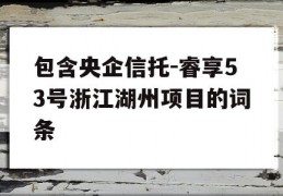 包含央企信托-睿享53号浙江湖州项目的词条