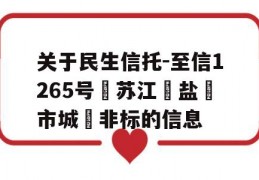 关于民生信托-至信1265号‮苏江‬盐‮市城‬非标的信息