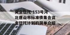 央企信托-153号河北唐山市标准债集合资金信托计划的简单介绍