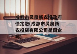 成都市灵泉新农投政府债定融(成都市灵泉新农投资有限公司是国企吗)