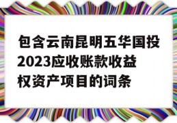 包含云南昆明五华国投2023应收账款收益权资产项目的词条