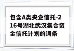 包含A类央企信托-216号湖北武汉集合资金信托计划的词条