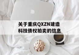 关于重庆QXZN建造科技债权拍卖的信息