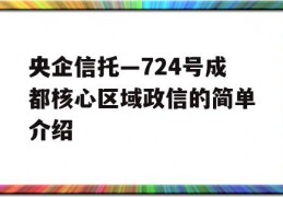 央企信托—724号成都核心区域政信的简单介绍