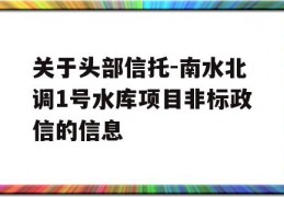 关于头部信托-南水北调1号水库项目非标政信的信息