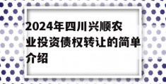 2024年四川兴顺农业投资债权转让的简单介绍