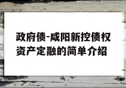 政府债-咸阳新控债权资产定融的简单介绍