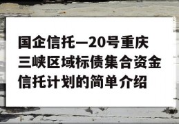 国企信托—20号重庆三峡区域标债集合资金信托计划的简单介绍