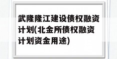 武隆隆江建设债权融资计划(北金所债权融资计划资金用途)