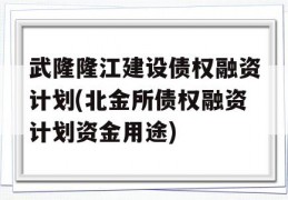 武隆隆江建设债权融资计划(北金所债权融资计划资金用途)