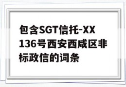 包含SGT信托-XX136号西安西咸区非标政信的词条