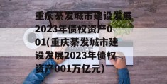 重庆綦发城市建设发展2023年债权资产001(重庆綦发城市建设发展2023年债权资产001万亿元)