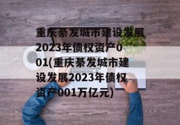 重庆綦发城市建设发展2023年债权资产001(重庆綦发城市建设发展2023年债权资产001万亿元)