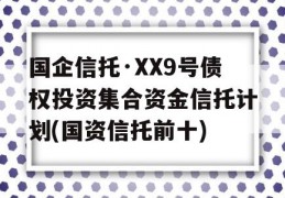 国企信托·XX9号债权投资集合资金信托计划(国资信托前十)