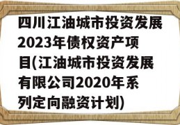 四川江油城市投资发展2023年债权资产项目(江油城市投资发展有限公司2020年系列定向融资计划)