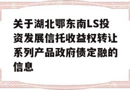 关于湖北鄂东南LS投资发展信托收益权转让系列产品政府债定融的信息