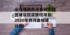 山东德州齐河县城市经营建设投资债权项目(2020年齐河县城建计划)