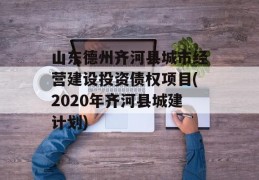 山东德州齐河县城市经营建设投资债权项目(2020年齐河县城建计划)