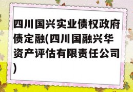 四川国兴实业债权政府债定融(四川国融兴华资产评估有限责任公司)