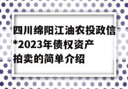 四川绵阳江油农投政信*2023年债权资产拍卖的简单介绍